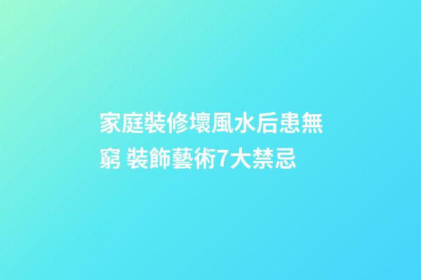 家庭裝修壞風水后患無窮 裝飾藝術7大禁忌